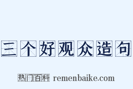 三个好观众造句是什么意思的图片
